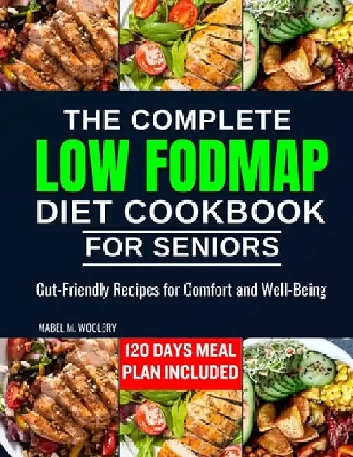 The complete LOW FODMAP diet cookbook for seniors: Gut-Friendly Recipes for Comfort and Well-Being by Mabel M. Woolery