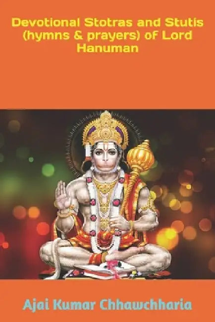 Devotional Stotras and Stutis (hymns & prayers) of Lord Hanuman by Ajai Kumar Chhawchharia