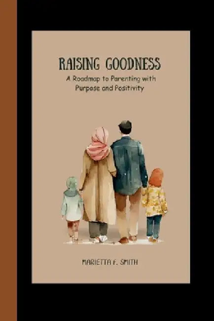 Raising Goodness: A Roadmap to Parenting with Purpose and Positivity by Marietta F. Smith