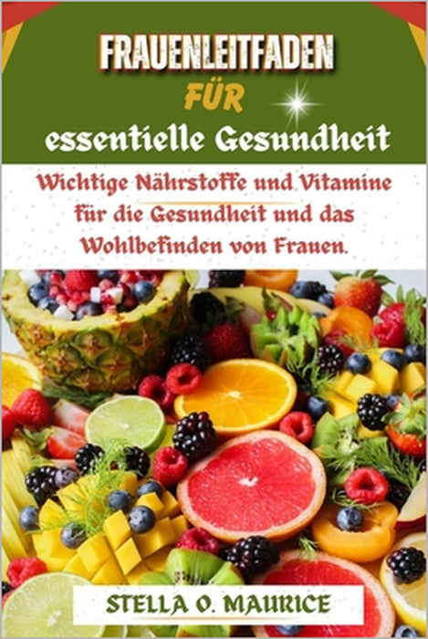 Frauenleitfaden für essentielle Gesundheit: Wichtige Nährstoffe und Vitamine für die Gesundheit und das Wohlbefinden von Frauen. by Stella O. Maurice