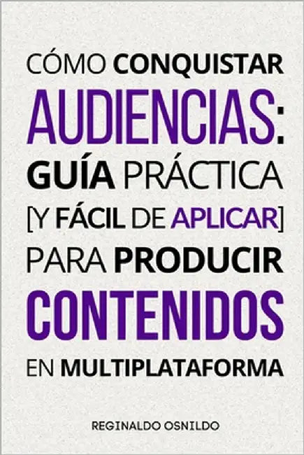Cómo conquistar audiencias: guía práctica [y fácil de aplicar] para producir contenidos en multiplataforma by Osnildo, Reginaldo