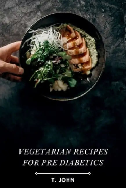 Vegetarian Recipes for Pre Diabetics: Embrace a Healthy Plant-Based Lifestyle with Delicious and Nutritious Vegetarian Recipes, Specifically Designed by T. John