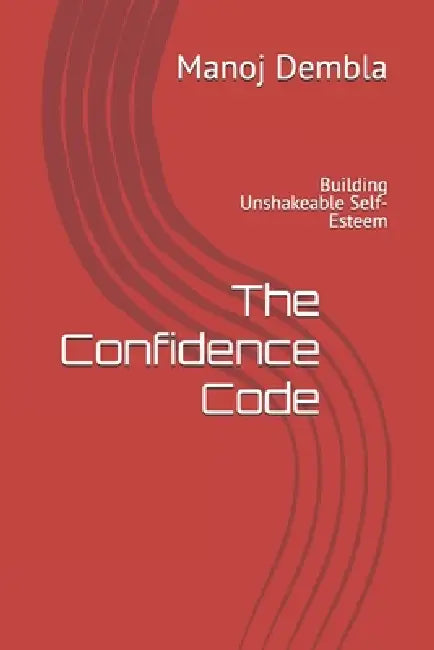 The Confidence Code: Building Unshakeable Self-Esteem by Manoj Dembla