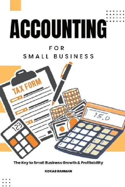 Accounting for Small Business: The Key to Small Business Growth & Profitability by Kokab Rahman