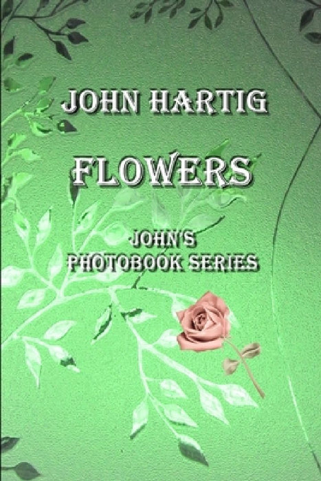 Flowers: John's Photobook Series by John Hartig