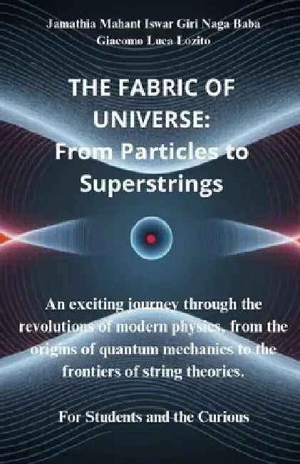 The Fabric of the Universe: From Particles to Superstrings: An exciting journey through the revolutions of modern physics, from the origins of qua by Giacomo Luca Lozito