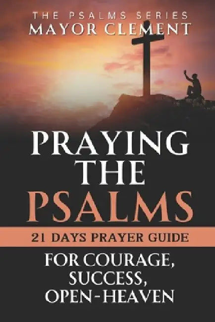 Praying the Psalms for Courage, Success, Open Heaven: Pray your Way to Next Level with Psalms by Mayor Clement