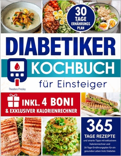 Diabetiker-Kochbuch für Einsteiger: 365 Tage Rezepte und smarte Tipps mit exklusivem Kalorienrechner und 30-Tage-Ernährungsplan für ein gesundes by Theodore Presley