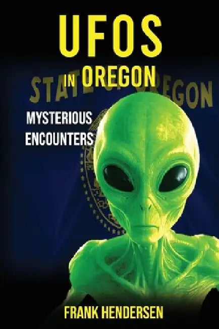 UFOs in Oregon: Mysterious Encounters by Frank Hendersen