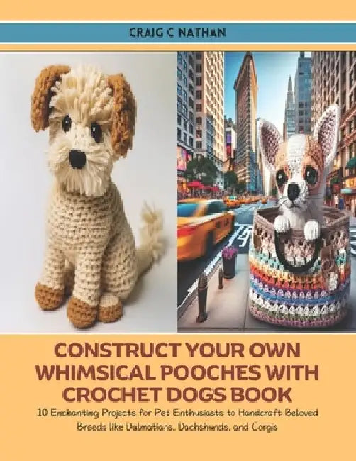 Construct Your Own Whimsical Pooches with Crochet Dogs Book: 10 Enchanting Projects for Pet Enthusiasts to Handcraft Beloved Breeds like Dalmatians, D by Craig C. Nathan