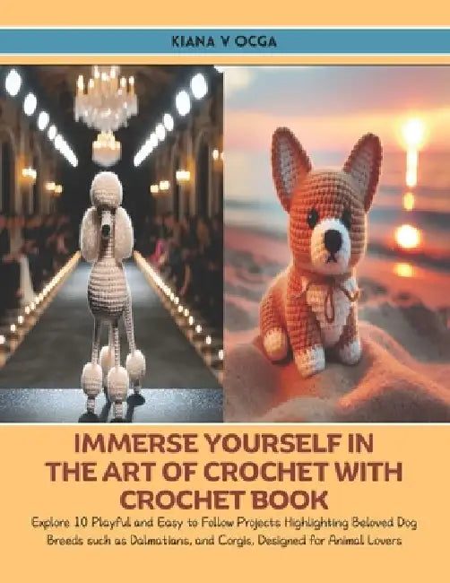 Immerse Yourself in the Art of Crochet with Crochet Book: Explore 10 Playful and Easy to Follow Projects Highlighting Beloved Dog Breeds such as Dalma by Kiana V. Ocga