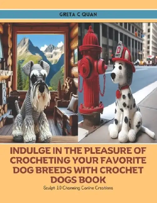 Indulge in the Pleasure of Crocheting Your Favorite Dog Breeds with Crochet Dogs Book: Sculpt 10 Charming Canine Creations by Greta C. Quan