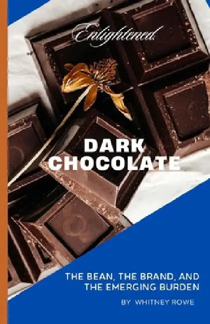 Enlightened Dark Chocolate: The Bean, The Brand, and The Emerging Burden by Whitney Rowe