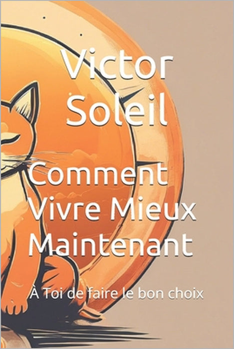 Comment Vivre Mieux Maintenant: À Toi de faire le bon choix by Victor Soleil