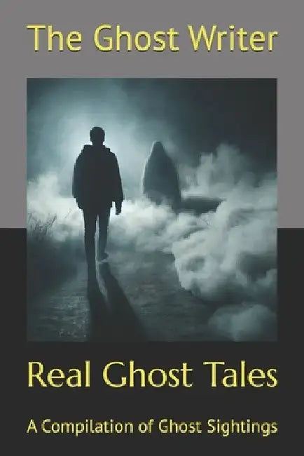 Real Ghost Tales: A Compilation by The Ghost Writer