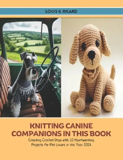 Knitting Canine Companions in this Book: Creating Crochet Dogs with 10 Heartwarming Projects for Pet Lovers in the Year 2024 by Louis G. Ricard