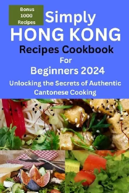 Simply Hong Kong Recipes Cookbook for Beginners 2024: Easy Hongkong Recipes for beginners 2024, college, one, two, simple Cantonese cuisine recipes, q by Frederick G. Sanderson