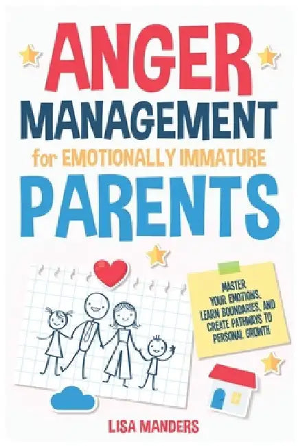 Anger Management for Emotionally Immature Parents: Master Your Emotions, Learn Boundaries, and Create Pathways to Personal Growth by Lisa Manders