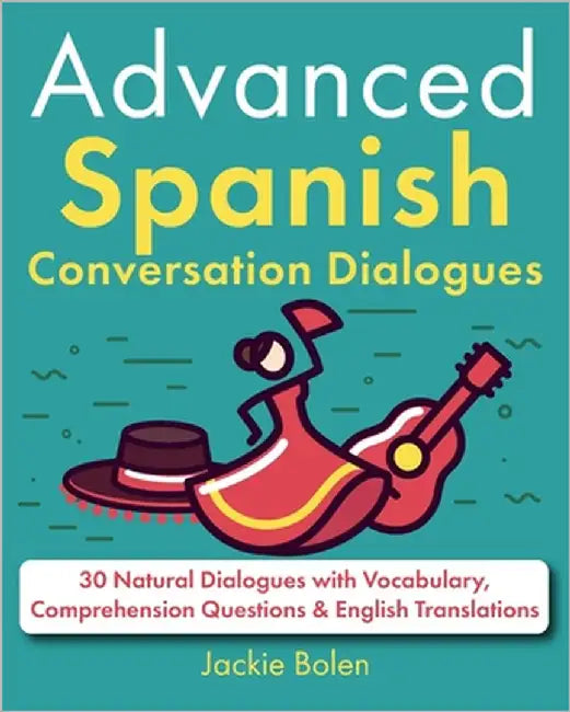Advanced Spanish Conversation Dialogues: 30 Natural Dialogues with Vocabulary, Comprehension Questions & English Translations by Bolen, Jackie