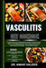 Vasculitis Diet Cookbook: Nutrient-Rich, Anti-Inflammatory Recipes, Foods And Meal Plans For Managing Symptoms, Boosting Immunity, And Improving by Amari Valerie