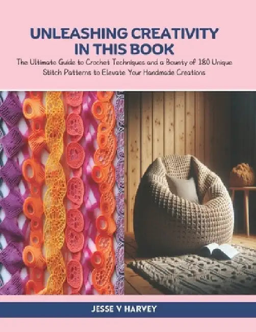 Unleashing Creativity in this Book: The Ultimate Guide to Crochet Techniques and a Bounty of 180 Unique Stitch Patterns to Elevate Your Handmade Creat by Jesse V. Harvey