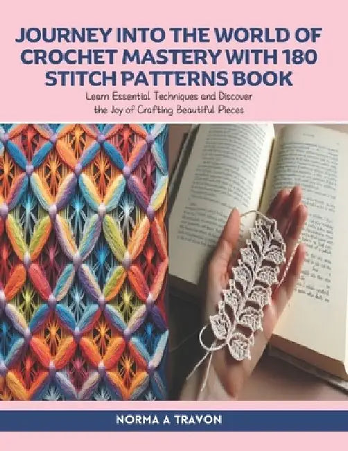 Journey into the World of Crochet Mastery with 180 Stitch Patterns Book: Learn Essential Techniques and Discover the Joy of Crafting Beautiful Pieces by Norma A. Travon