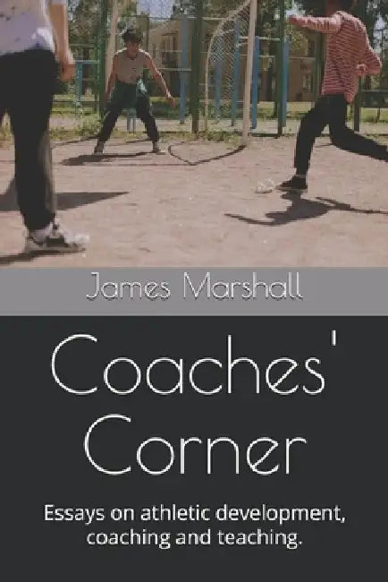Coaches' Corner: Essays on athletic development, coaching and teaching. by James Marshall