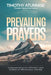 Prevailing Prayer: Understanding the Efficacy and Power of Prevailing Prayer by Timothy Atunnise
