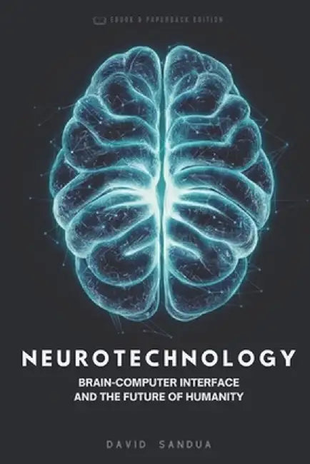 Neurotechnology: Brain-Computer-Interface and the Future of Humanity by Sandua, David