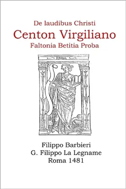 El Centón Virgiliano de Proba "de laudibus Christi": en el incunable de Filippo Barbieri, Roma 1481 by La Legname, Giovan Filippo