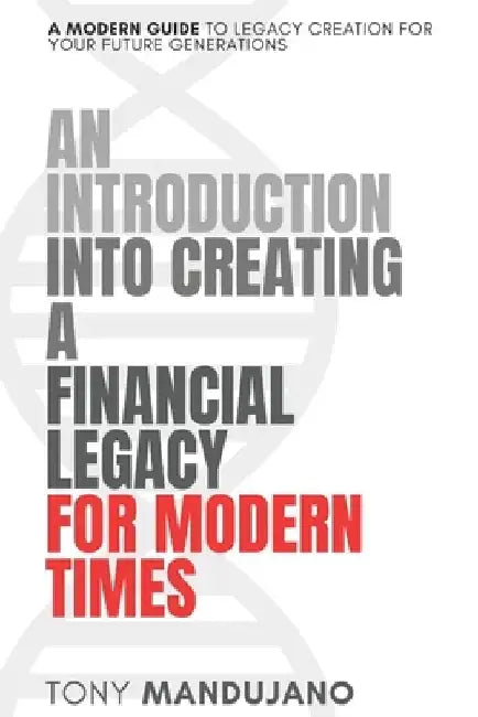 An Introduction to Creating a Financial Legacy for Modern TImes by Tony Mandujano