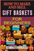 How to Make and Sell Gift Baskets for Beginners: Step-By-Step Guide To Designing, Assembling, And Marketing Profitable Packaging Tips, And Sales Strat by Remington Briggs