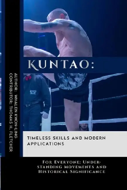 Kuntao: Timeless Skills and Modern Applications: For Everyone: Understanding Movements and Historical Significance by Thomas H. Fletcher
