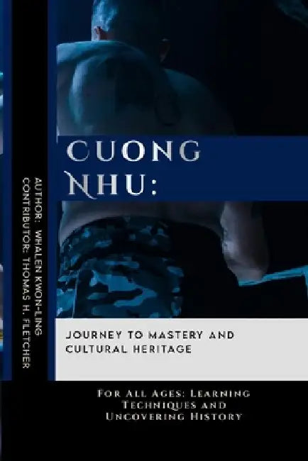 Cuong Nhu: Journey to Mastery and Cultural Heritage: For All Ages: Learning Techniques and Uncovering History by Thomas H. Fletcher