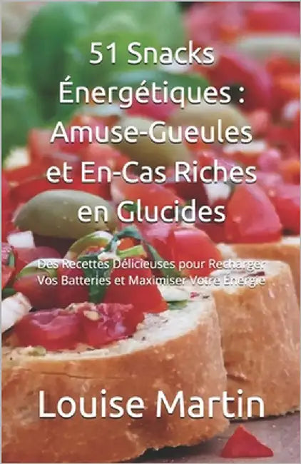 51 Snacks Énergétiques: Amuse-Gueules et En-Cas Riches en Glucides: Des Recettes Délicieuses pour Recharger Vos Batteries et Maximiser Votre Énergie by Levevre, Jade