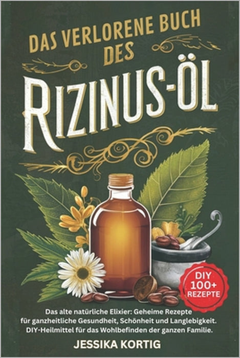 Das Verlorene Buch Des Rizinusöl: Das alte natürliche Elixier: Geheime Rezepte für ganzheitliche Gesundheit, Schönheit und Langlebigkeit - DIY-Heilmit by Jessika Kortig