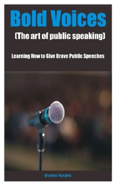 Bold Voices (The art of public speaking): Learning How to Give Brave Public Speeches by Evans Roche