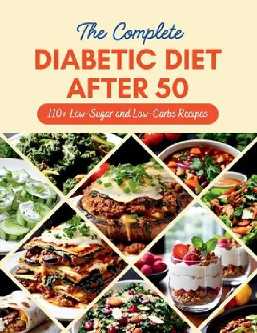 The Complete Diabetic Diet After 50: 110+ Low-Sugar and Low-Carbs Recipes Managing Prediabetes and Type 2 Diabetes, 60-Day Meal Plan for Healthier Liv by Daisy Robinson