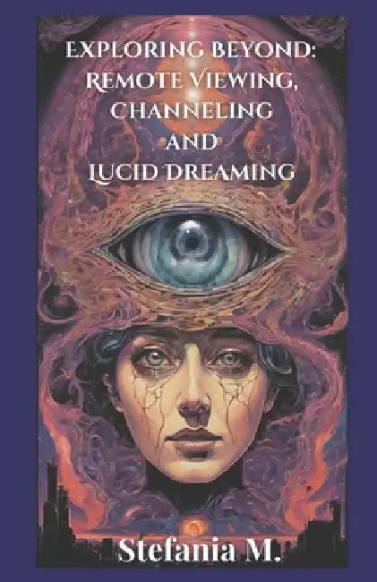 Exploring Beyond: Remote Viewing, Channeling and Lucid Dreaming by Stefania M