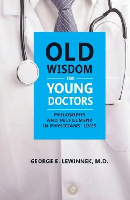 Old Wisdom For Young Doctors: Philosophy and Fulfillment in Physicians' Lives by George E. Lewinnek