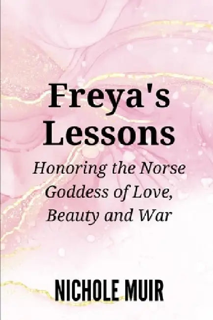 Freya's Lessons: Honoring the Norse Goddess of Love, Beauty, and War by Nichole Muir