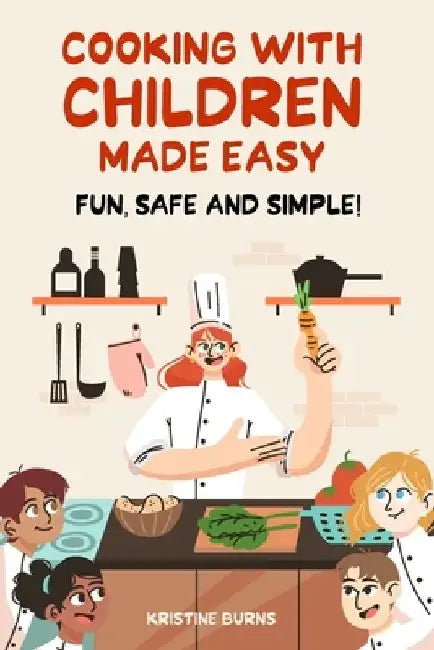 Cooking With Children Made Easy: Fun, Safe and Simple! by Kristine Burns