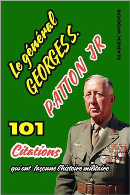Le général George S. Patton Jr: 101 citations qui ont façonné l'histoire militaire by Woods, Narek