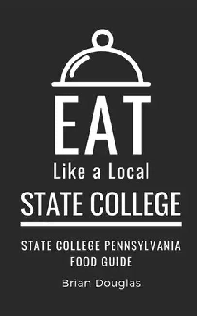 Eat Like a Local-State College: State College Pennsylvania Food Guide by Eat Like A. Local
