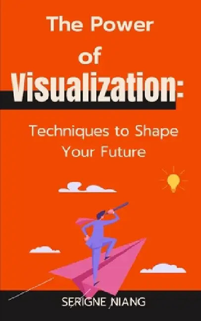 The Power of Visualization: Techniques to Shape Your Future by Isadora Ivy