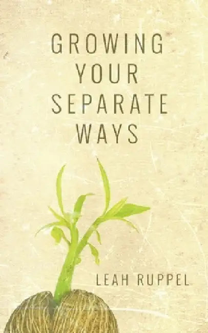 Growing Your Separate Ways: 8 Straight Steps to Separating with the Same Intention of Love and Respect You Had When You Got Married by Leah Ruppel