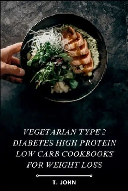 Vegetarian Type 2 Diabetes High Protein Low Carb Cookbooks for Weight Loss: Recipes for Sustainable Weight Loss and Effective Type 2 Diabetes Manageme by T. John