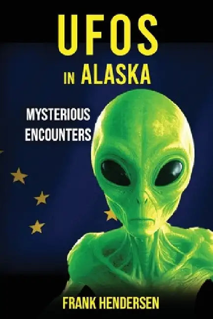 UFOs in Alaska: Mysterious Encounters by Frank Hendersen