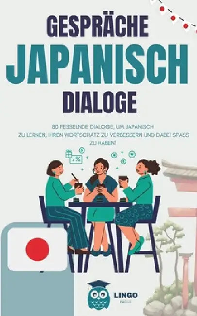 Gespräche JAPANISCH Dialoge: 80 fesselnde DIALOGE, um JAPANISCH zu lernen und Ihren Wortschatz zu verbessern, während Sie Spaß haben! (zweisprachig by Lingo Facile de