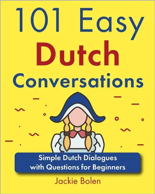 101 Easy Dutch Conversations: Simple Dutch Dialogues with Questions for Beginners by Bolen, Jackie